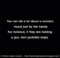 ... if they are holding a gun, she's probably angry. #funny #women #quotes
