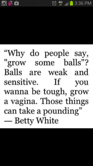 Betty white I can't begin to tell you how hard I laughed at this.