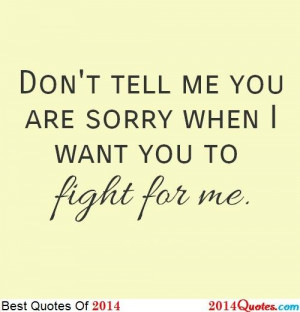 Don't tell me you're sorry when I want you to fight for me ...