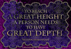 To reach a great height a person needs to have great depth.