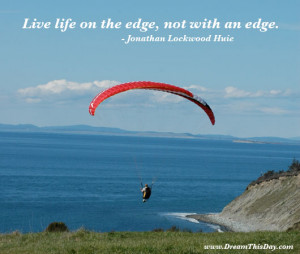 Live life on the edge, not with an edge. ...
