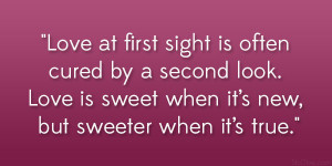 Love at first sight is often cured by a second look. Love is sweet ...