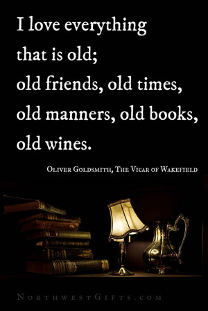 ... , old books, old wines. – Oliver Goldsmith, The Vicar of Wakefield