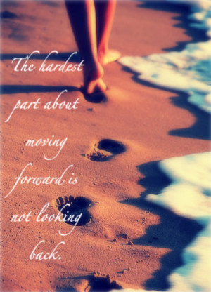 ... Hardest part about moving Forward is not Looking back – Change Quote