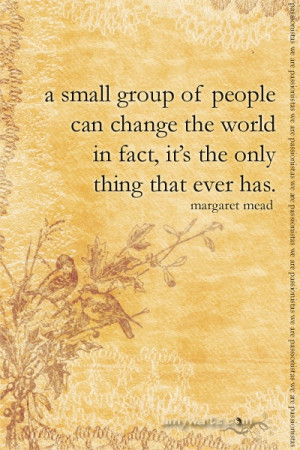 small group of people can change the world .... in fact, it's the ...