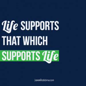 ... supports that which supports life quote on life jairek robbins EDIT