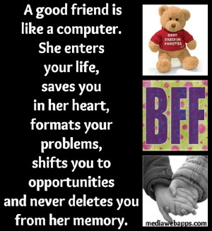 good friend is like a computer. She enters your life, saves you in ...