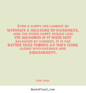 ... quotes - Even a happy life cannot be without a measure.. - Life quotes