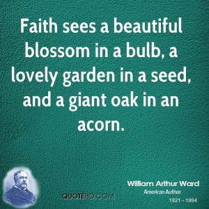 Faith sees a beautiful blossom in a bulb, a lovely garden in a seed ...