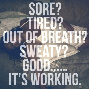Sore? Tired? Out of breath? Sweaty? Good … It’s working.
