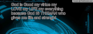 God is Good my virtue my LOVE my LIFE my everything because God IS ...