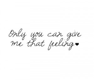 Only you can give me that feeling.