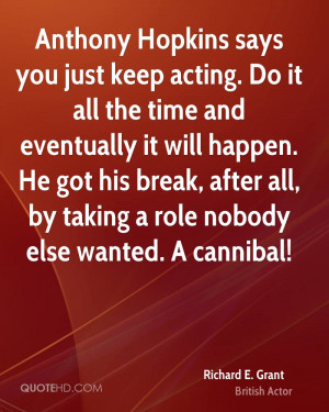 Anthony Hopkins says you just keep acting. Do it all the time and ...