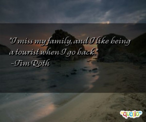 miss my family, and I like being a tourist when I go back. -Tim Roth