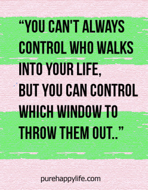 can’t always control who walks into your life but you can control ...
