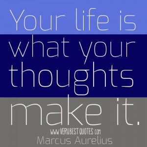 Your life is what your thoughts make it.