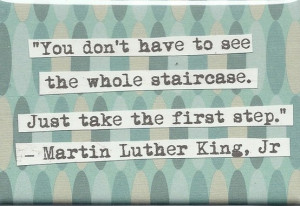 You don’t have to see the whole staircase. Just take the first step ...