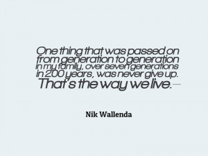 ... years, was never give up. That’s the way we live. – Nik Wallenda