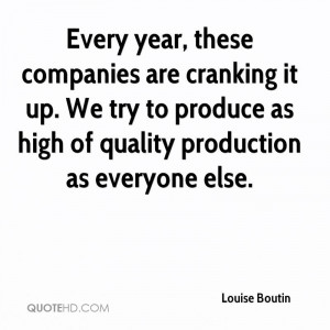 Every year, these companies are cranking it up. We try to produce as ...