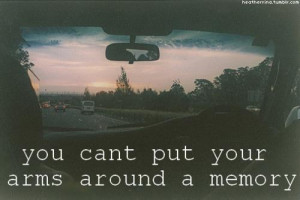 You Can’t Put Your Arms Around A Memory ” ~ Past Quote