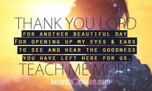 ... to see and hear the goodness you have left here for us. Teach me more