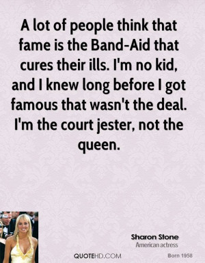 lot of people think that fame is the Band-Aid that cures their ills ...