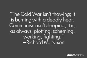 Cold War isn't thawing; it is burning with a deadly heat. Communism ...