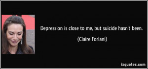 Depression is close to me, but suicide hasn't been. - Claire Forlani