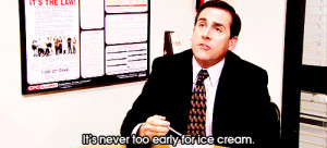... never too early for ice cream” during an episode of The Office