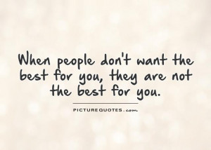 When people don't want the best for you, they are not the best for you ...