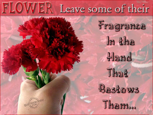 ... some of their Fragance in the hand that bestows than ~ Flowers Quote