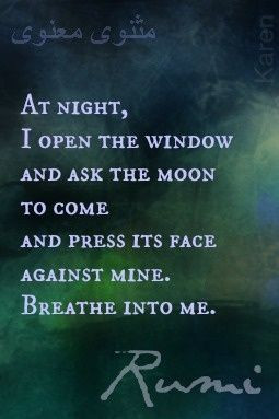 ... moon to come and press its face against mine. Breathe into me. - Rumi