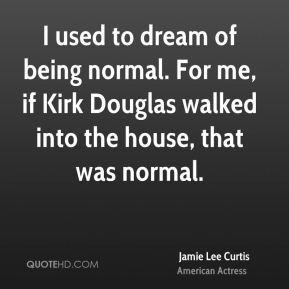 Jamie Lee Curtis - I used to dream of being normal. For me, if Kirk ...