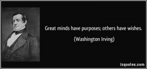 Great minds have purposes; others have wishes. - Washington Irving