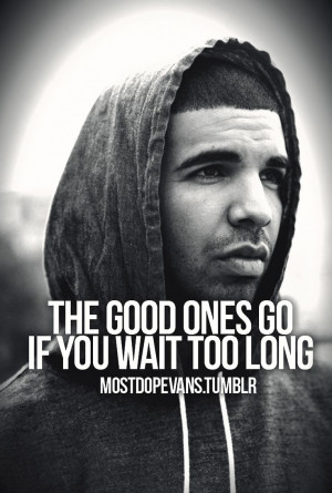 Drake Quotes About Heartbreak The good ones go if you wait too long.