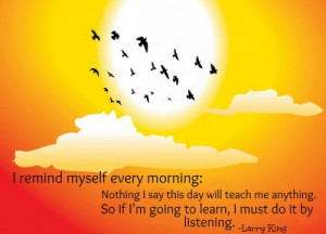 remind myself every morning: Nothing I say this day will teach ...