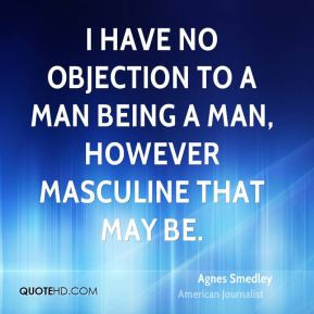 Agnes Smedley - I have no objection to a man being a man, however ...