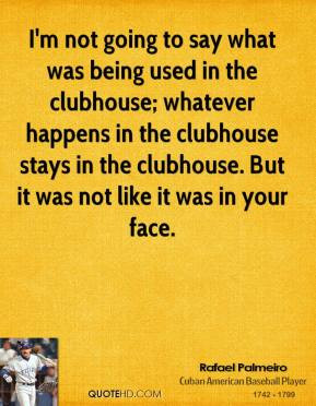 ... clubhouse; whatever happens in the clubhouse stays in the clubhouse