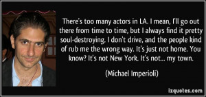 too many actors in LA. I mean, I'll go out there from time to time ...
