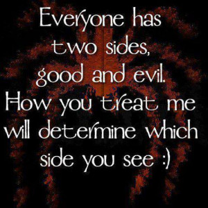 ... side good and evil how you treat me will determine which side you see