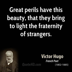 Great perils have this beauty, that they bring to light the fraternity ...