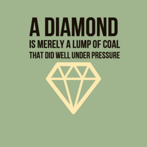 diamond is merely a lump of coal that did well under pressure