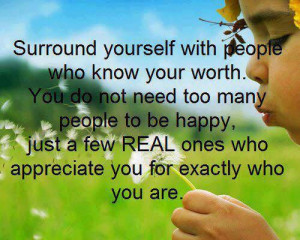 ... people who know your worth you do not need too many people to be happy