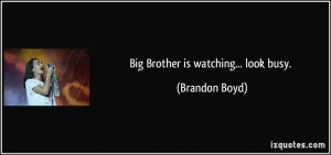 Big Brother is watching... look busy. - Brandon Boyd