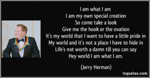 am what I am I am my own special creation So come take a look Give ...