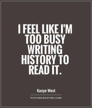 feel like I'm too busy writing history to read it Picture Quote #1