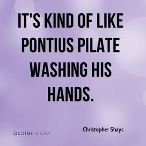 Christopher Shays - It's kind of like Pontius Pilate washing his hands ...