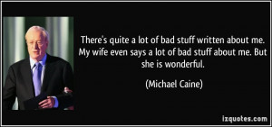 ... lot of bad stuff about me. But she is wonderful. - Michael Caine