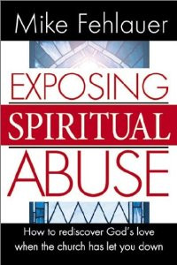 Exposing Spiritual Abuse by Mike Fehlauer