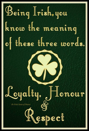 Loyalty, Honour, and Respect. These are three popular Irish virtues ...
